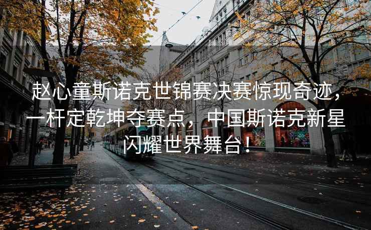 趙心童斯諾克世錦賽決賽驚現(xiàn)奇跡，一桿定乾坤奪賽點(diǎn)，中國(guó)斯諾克新星閃耀世界舞臺(tái)！