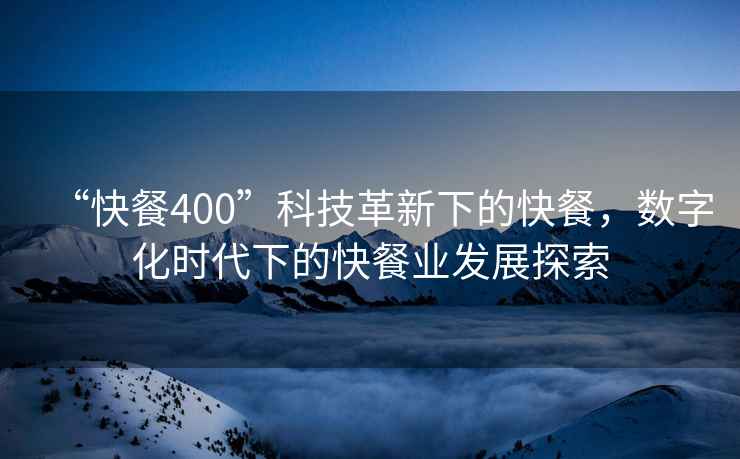 “快餐400”科技革新下的快餐，數(shù)字化時(shí)代下的快餐業(yè)發(fā)展探索