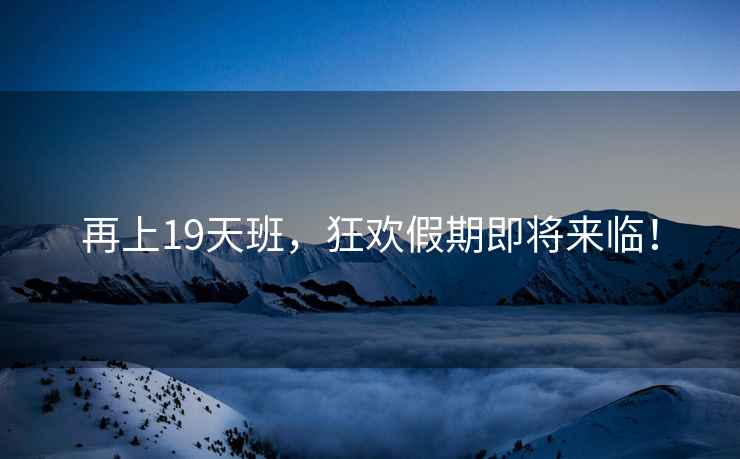 再上19天班，狂歡假期即將來臨！
