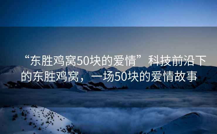 “東勝雞窩50塊的愛情”科技前沿下的東勝雞窩，一場50塊的愛情故事