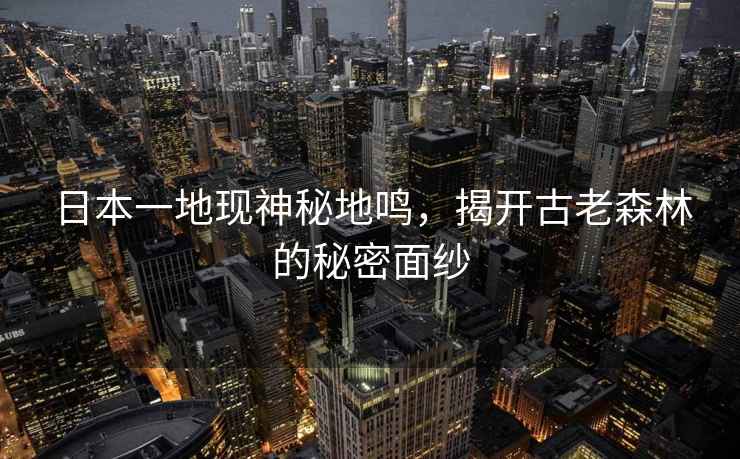 日本一地現(xiàn)神秘地鳴，揭開古老森林的秘密面紗