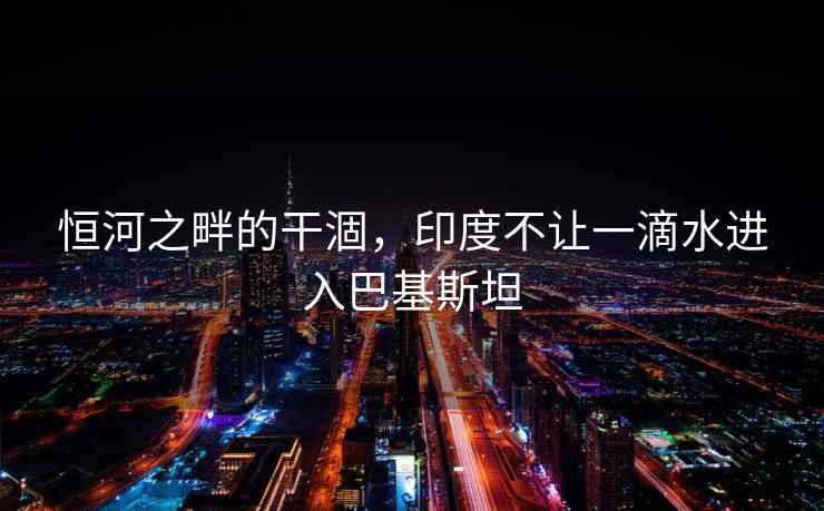 恒河之畔的干涸，印度不讓一滴水進(jìn)入巴基斯坦