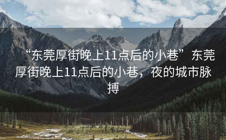 “東莞厚街晚上11點(diǎn)后的小巷”東莞厚街晚上11點(diǎn)后的小巷，夜的城市脈搏