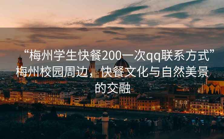 “梅州學(xué)生快餐200一次qq聯(lián)系方式”梅州校園周邊，快餐文化與自然美景的交融