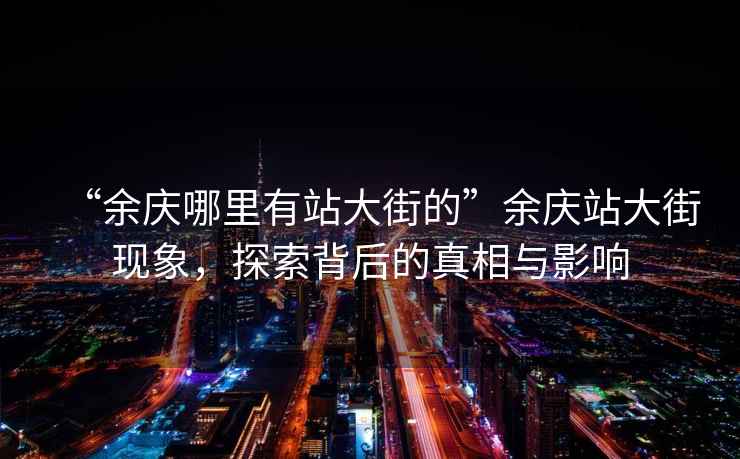 “余慶哪里有站大街的”余慶站大街現(xiàn)象，探索背后的真相與影響