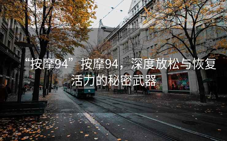 “按摩94”按摩94，深度放松與恢復(fù)活力的秘密武器