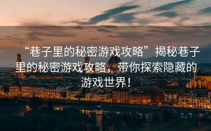 “巷子里的秘密游戲攻略”揭秘巷子里的秘密游戲攻略，帶你探索隱藏的游戲世界！