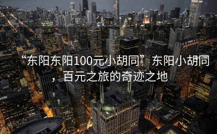 “東陽東陽100元小胡同”東陽小胡同，百元之旅的奇跡之地