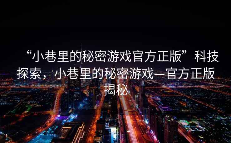 “小巷里的秘密游戲官方正版”科技探索，小巷里的秘密游戲—官方正版揭秘