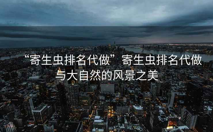 “寄生蟲排名代做”寄生蟲排名代做與大自然的風景之美