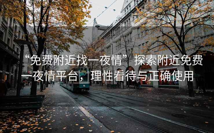 “免費(fèi)附近找一夜情”探索附近免費(fèi)一夜情平臺，理性看待與正確使用