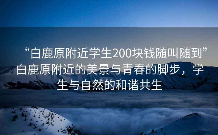 “白鹿原附近學生200塊錢隨叫隨到”白鹿原附近的美景與青春的腳步，學生與自然的和諧共生