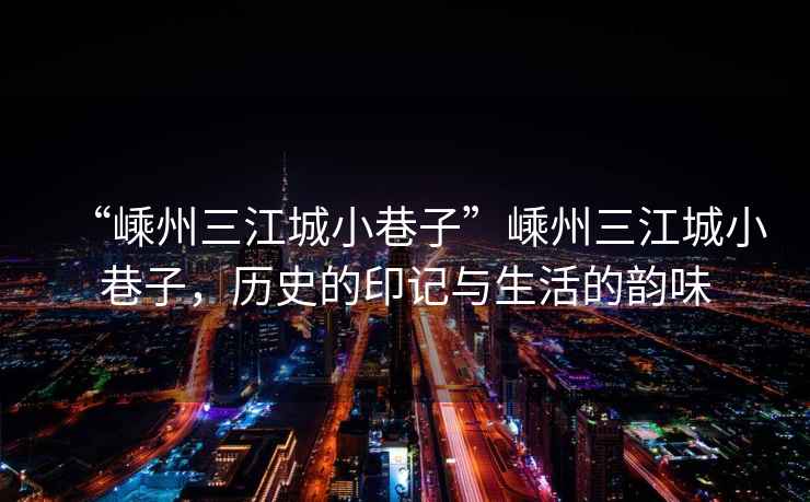 “嵊州三江城小巷子”嵊州三江城小巷子，歷史的印記與生活的韻味