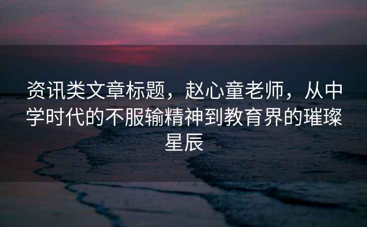 資訊類文章標(biāo)題，趙心童老師，從中學(xué)時(shí)代的不服輸精神到教育界的璀璨星辰