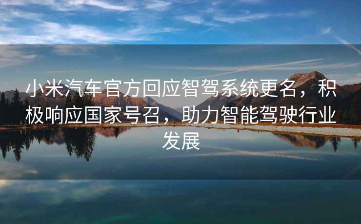小米汽車官方回應(yīng)智駕系統(tǒng)更名，積極響應(yīng)國(guó)家號(hào)召，助力智能駕駛行業(yè)發(fā)展