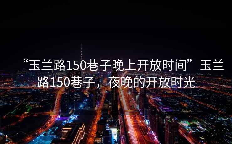 “玉蘭路150巷子晚上開放時間”玉蘭路150巷子，夜晚的開放時光