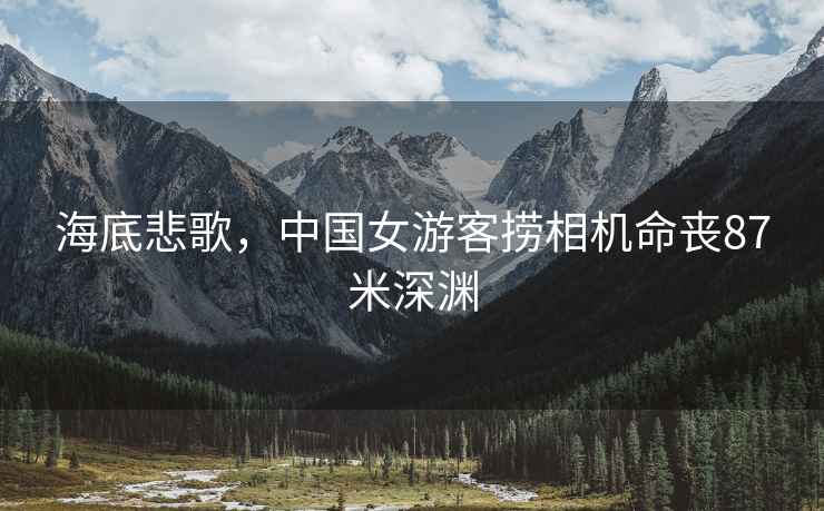 海底悲歌，中國女游客撈相機(jī)命喪87米深淵