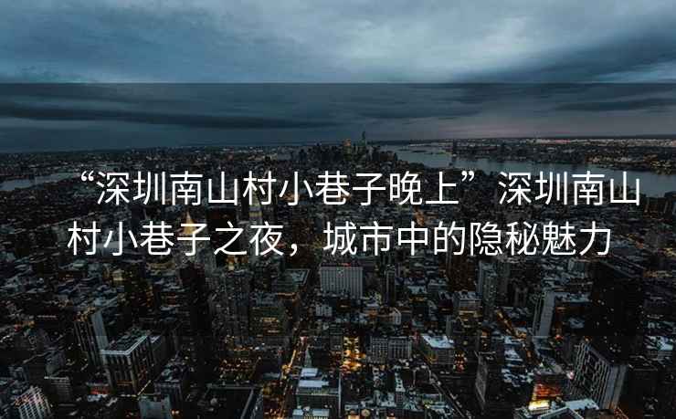 “深圳南山村小巷子晚上”深圳南山村小巷子之夜，城市中的隱秘魅力