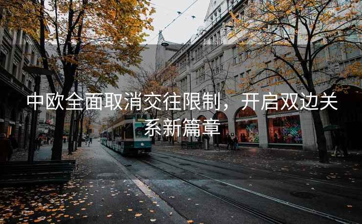 中歐全面取消交往限制，開啟雙邊關(guān)系新篇章