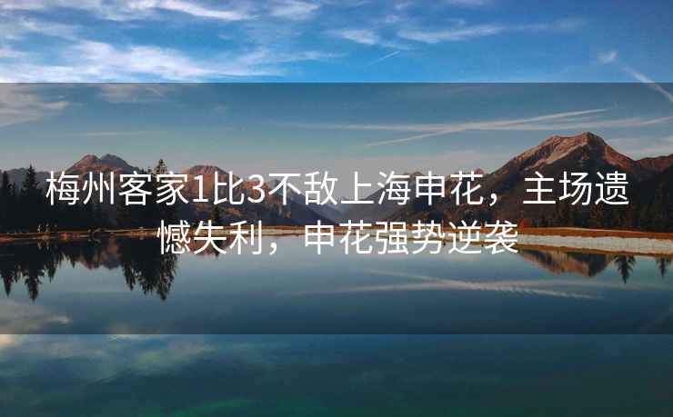 梅州客家1比3不敵上海申花，主場遺憾失利，申花強(qiáng)勢逆襲
