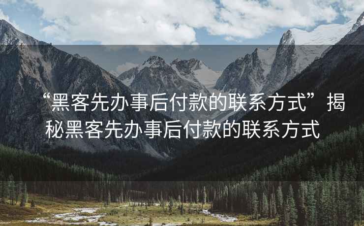 “黑客先辦事后付款的聯(lián)系方式”揭秘黑客先辦事后付款的聯(lián)系方式