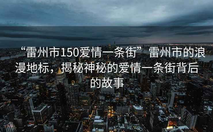 “雷州市150愛情一條街”雷州市的浪漫地標(biāo)，揭秘神秘的愛情一條街背后的故事
