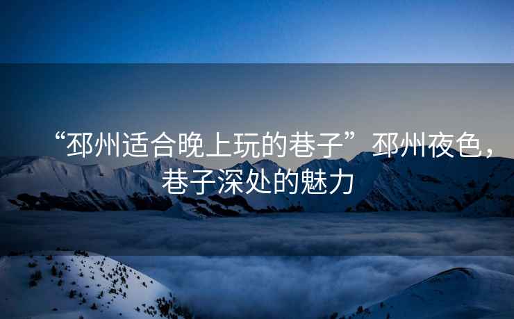 “邳州適合晚上玩的巷子”邳州夜色，巷子深處的魅力