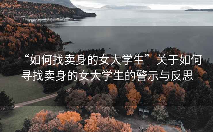 “如何找賣身的女大學(xué)生”關(guān)于如何尋找賣身的女大學(xué)生的警示與反思