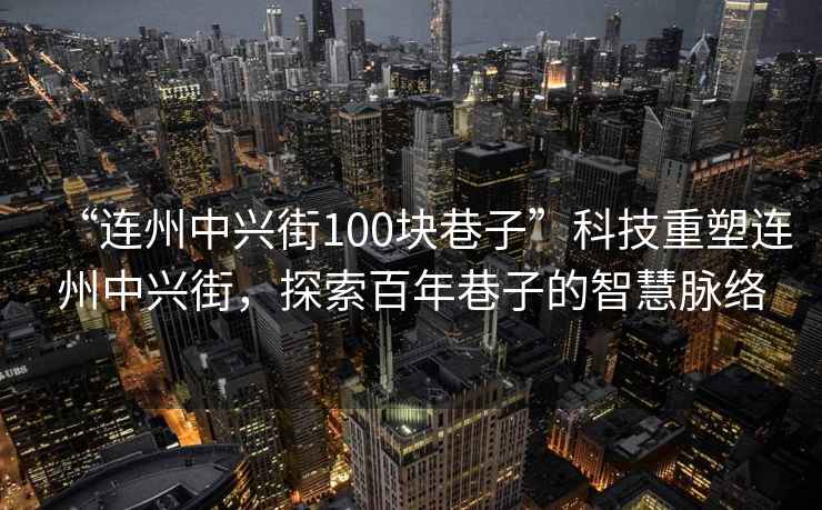 “連州中興街100塊巷子”科技重塑連州中興街，探索百年巷子的智慧脈絡(luò)