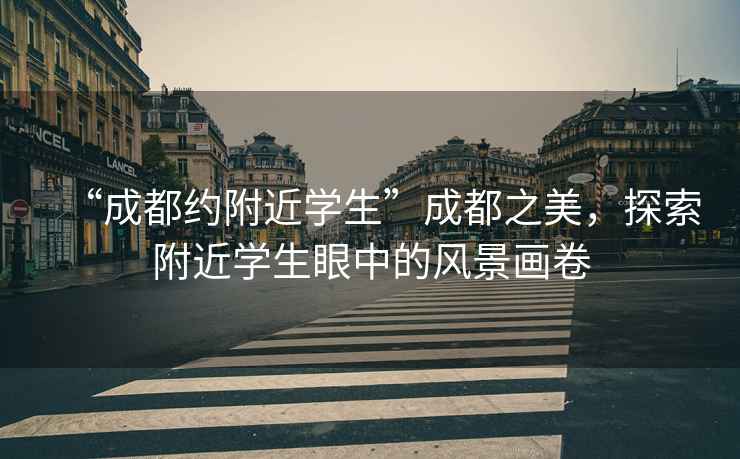 “成都約附近學(xué)生”成都之美，探索附近學(xué)生眼中的風(fēng)景畫卷