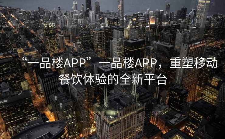 “一品樓APP”一品樓APP，重塑移動餐飲體驗的全新平臺