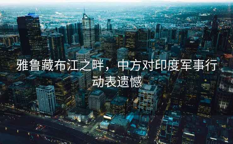 雅魯藏布江之畔，中方對印度軍事行動表遺憾