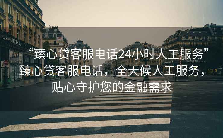 “臻心貸客服電話24小時(shí)人工服務(wù)”臻心貸客服電話，全天候人工服務(wù)，貼心守護(hù)您的金融需求