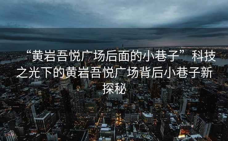 “黃巖吾悅廣場后面的小巷子”科技之光下的黃巖吾悅廣場背后小巷子新探秘
