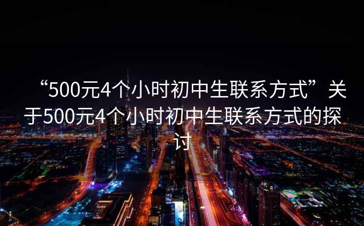 “500元4個小時初中生聯(lián)系方式”關于500元4個小時初中生聯(lián)系方式的探討