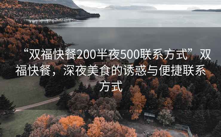 “雙福快餐200半夜500聯(lián)系方式”雙?？觳停钜姑朗车恼T惑與便捷聯(lián)系方式
