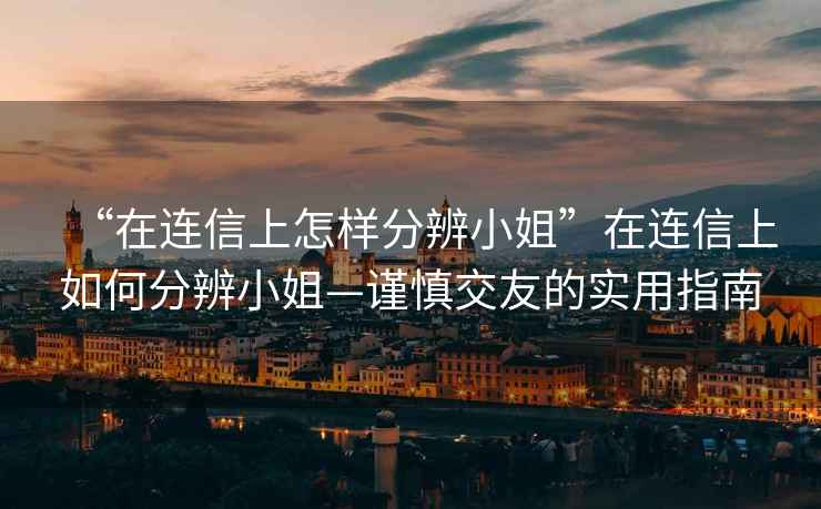 “在連信上怎樣分辨小姐”在連信上如何分辨小姐—謹慎交友的實用指南