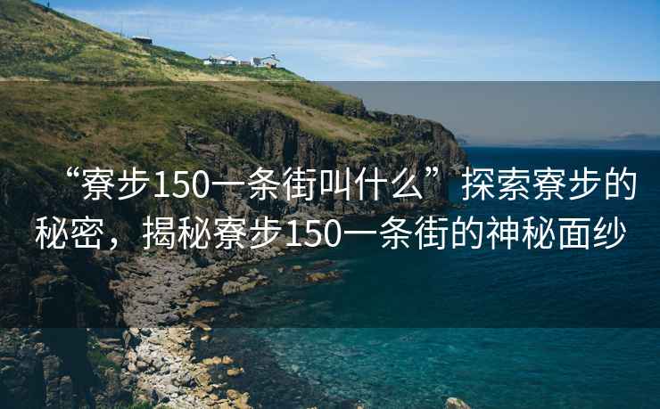 “寮步150一條街叫什么”探索寮步的秘密，揭秘寮步150一條街的神秘面紗