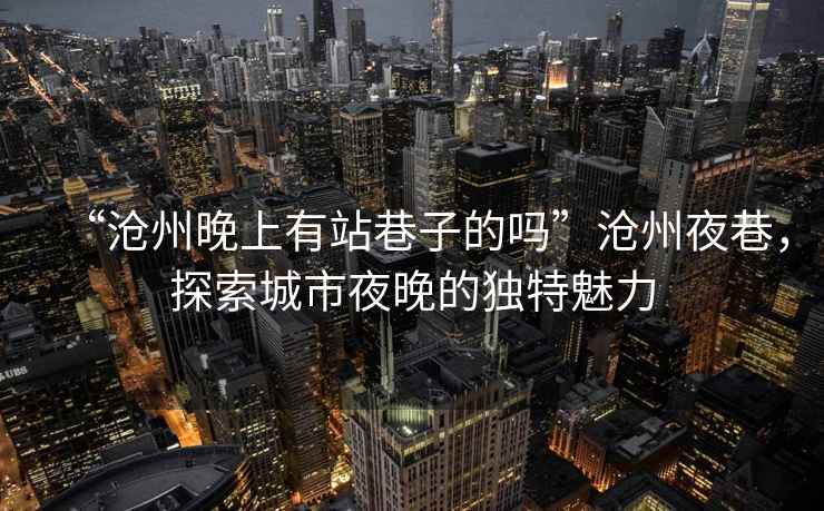 “滄州晚上有站巷子的嗎”滄州夜巷，探索城市夜晚的獨(dú)特魅力