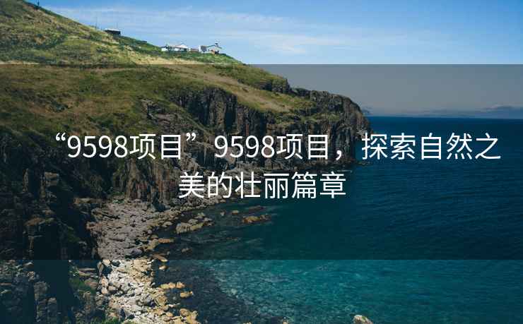 “9598項目”9598項目，探索自然之美的壯麗篇章