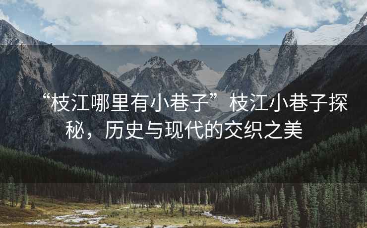 “枝江哪里有小巷子”枝江小巷子探秘，歷史與現(xiàn)代的交織之美
