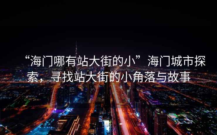 “海門哪有站大街的小”海門城市探索，尋找站大街的小角落與故事