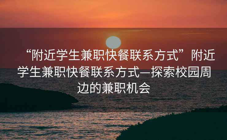 “附近學(xué)生兼職快餐聯(lián)系方式”附近學(xué)生兼職快餐聯(lián)系方式—探索校園周邊的兼職機(jī)會