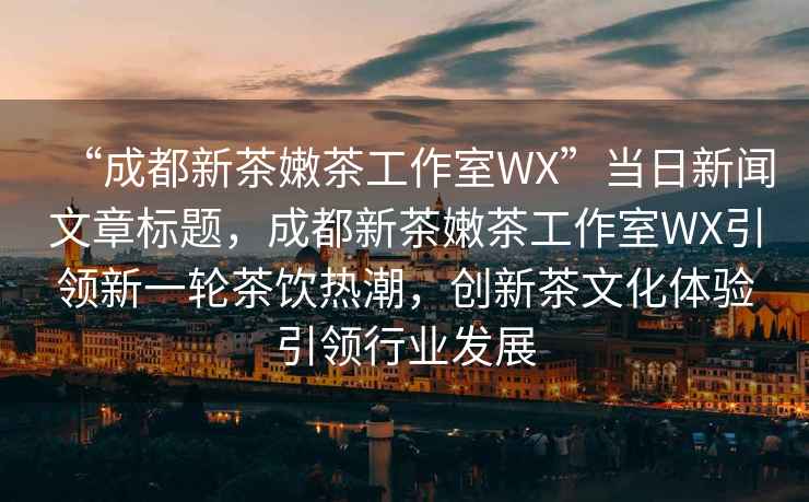 “成都新茶嫩茶工作室WX”當(dāng)日新聞文章標(biāo)題，成都新茶嫩茶工作室WX引領(lǐng)新一輪茶飲熱潮，創(chuàng)新茶文化體驗(yàn)引領(lǐng)行業(yè)發(fā)展