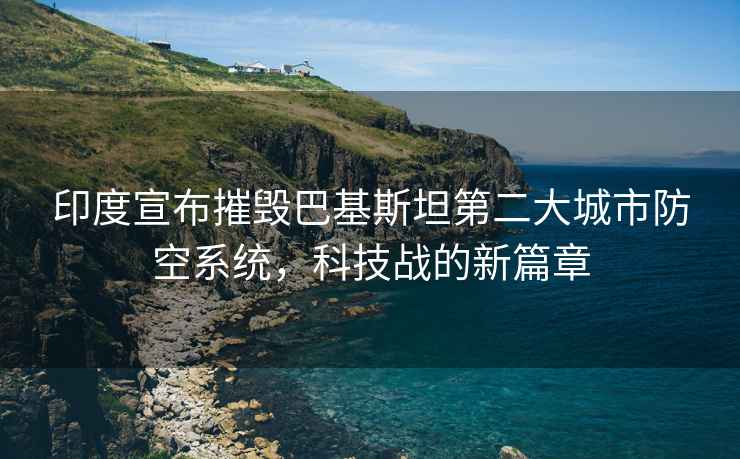 印度宣布摧毀巴基斯坦第二大城市防空系統(tǒng)，科技戰(zhàn)的新篇章