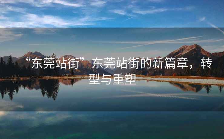“東莞站街”東莞站街的新篇章，轉(zhuǎn)型與重塑