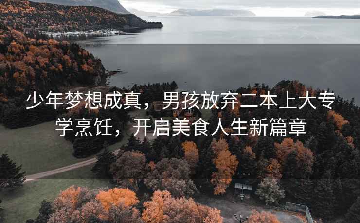 少年夢(mèng)想成真，男孩放棄二本上大專(zhuān)學(xué)烹飪，開(kāi)啟美食人生新篇章