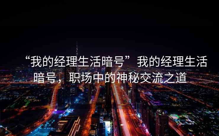 “我的經(jīng)理生活暗號(hào)”我的經(jīng)理生活暗號(hào)，職場(chǎng)中的神秘交流之道