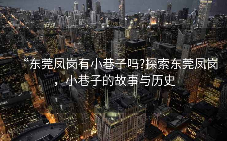 “東莞鳳崗有小巷子嗎?探索東莞鳳崗，小巷子的故事與歷史