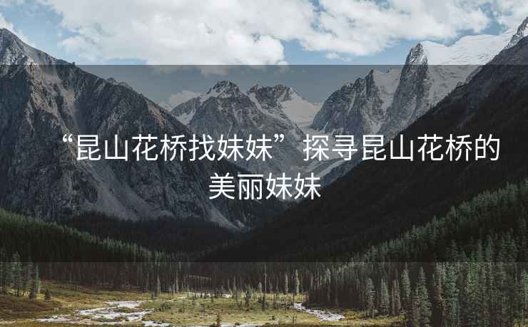 “昆山花橋找妹妹”探尋昆山花橋的美麗妹妹